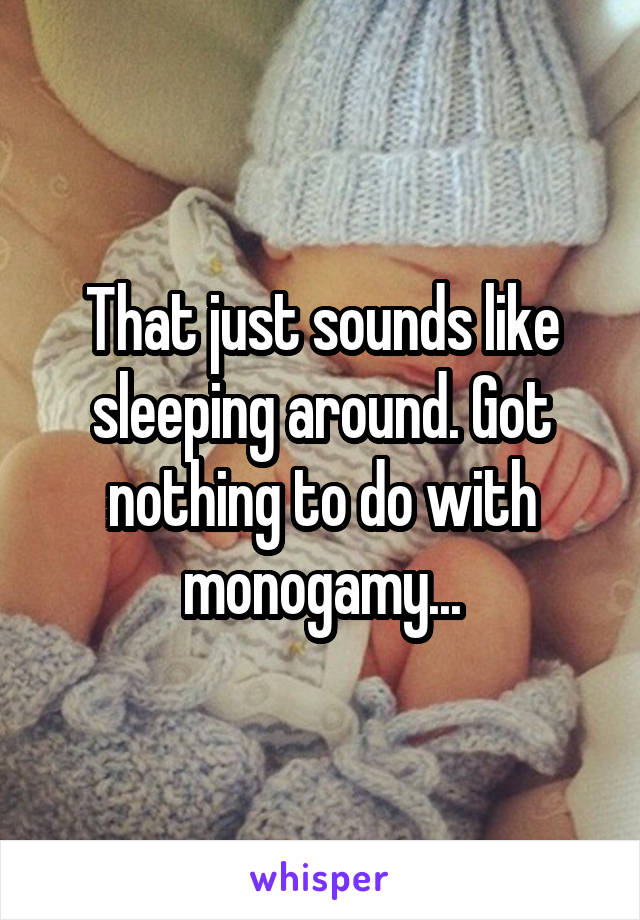 That just sounds like sleeping around. Got nothing to do with monogamy...