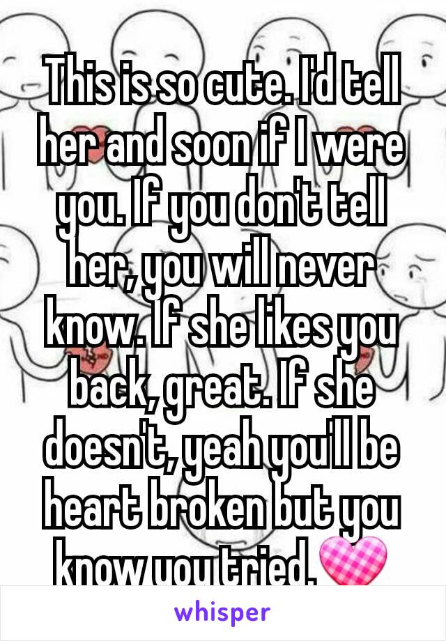 This is so cute. I'd tell her and soon if I were you. If you don't tell her, you will never know. If she likes you back, great. If she doesn't, yeah you'll be heart broken but you know you tried.💟