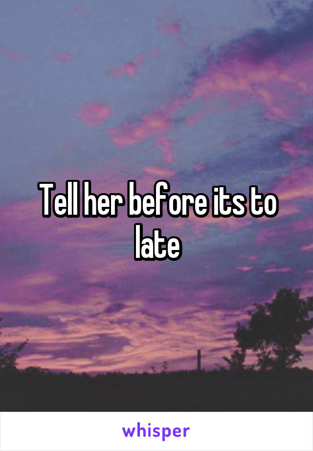 Tell her before its to late