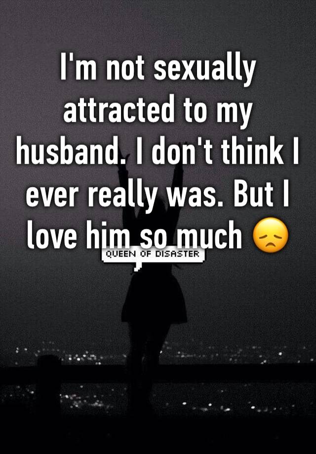 I M Not Sexually Attracted To My Husband I Don T Think I Ever Really Was But I Love Him So Much 😞