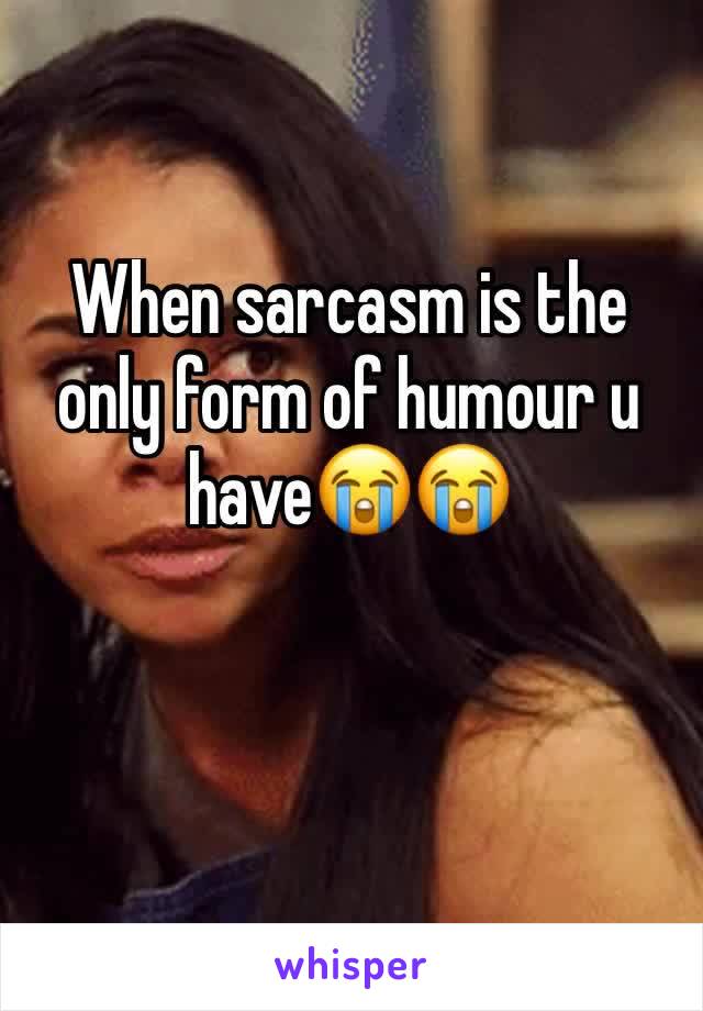When sarcasm is the only form of humour u have😭😭
