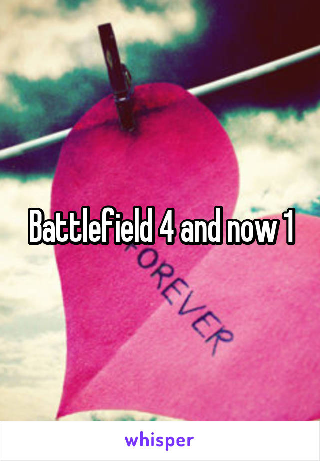 Battlefield 4 and now 1