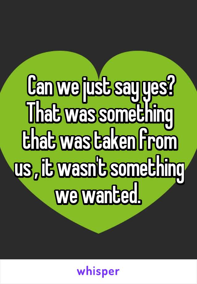  Can we just say yes? That was something that was taken from us , it wasn't something we wanted. 