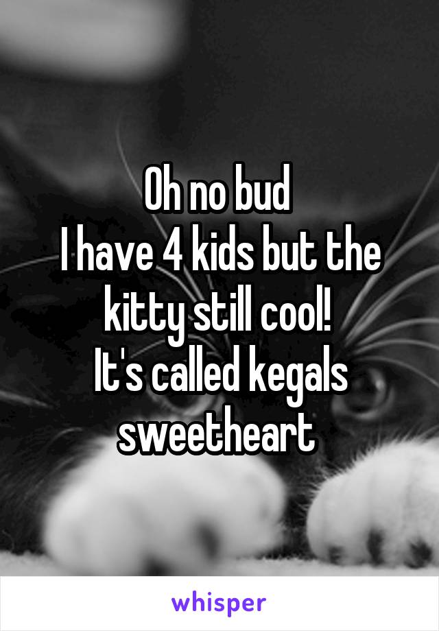 Oh no bud 
I have 4 kids but the kitty still cool! 
It's called kegals sweetheart 