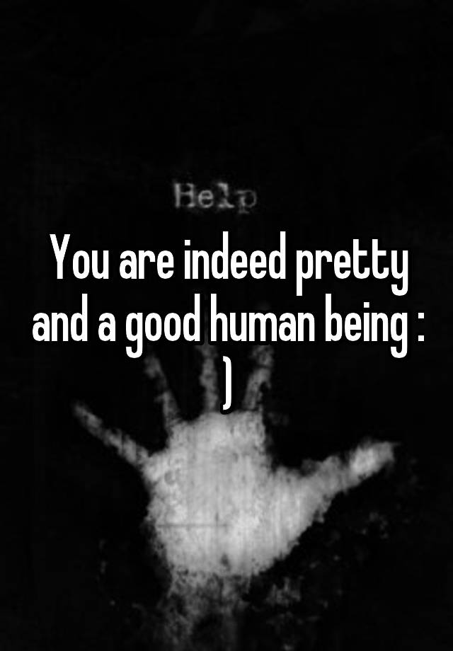 you-are-indeed-pretty-and-a-good-human-being