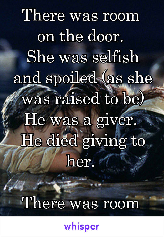 There was room 
on the door. 
She was selfish and spoiled (as she was raised to be)
He was a giver. 
He died giving to her. 

There was room 
on the door!!