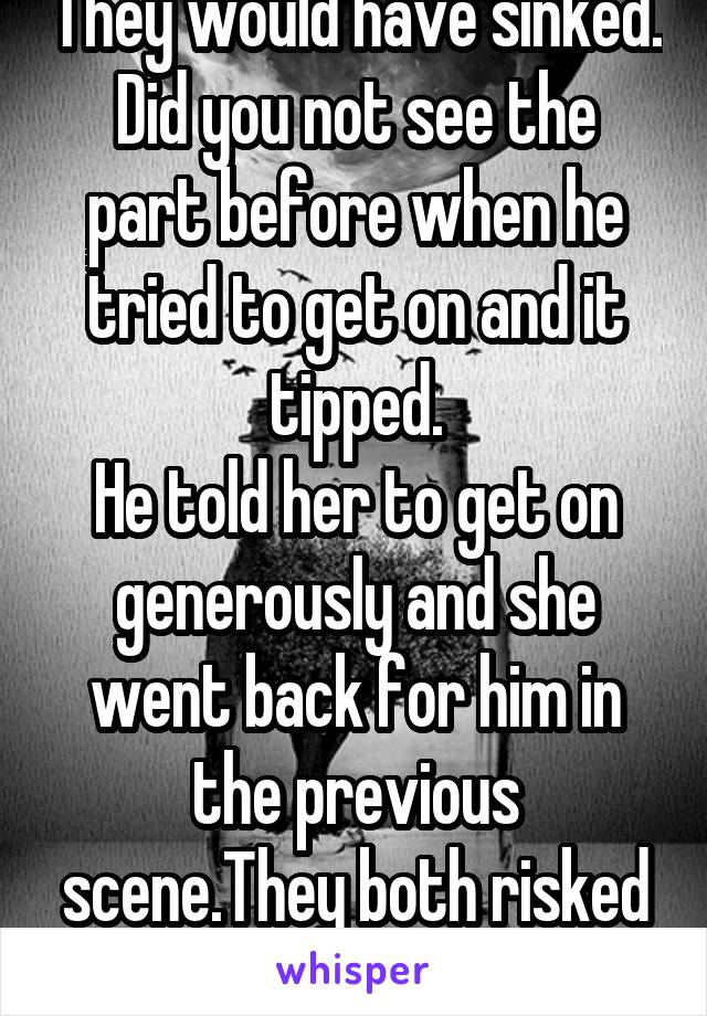 They would have sinked.
Did you not see the part before when he tried to get on and it tipped.
He told her to get on generously and she went back for him in the previous scene.They both risked it all.