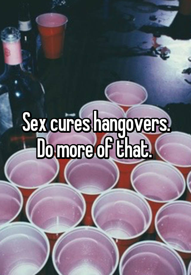 Sex Cures Hangovers Do More Of That 4481
