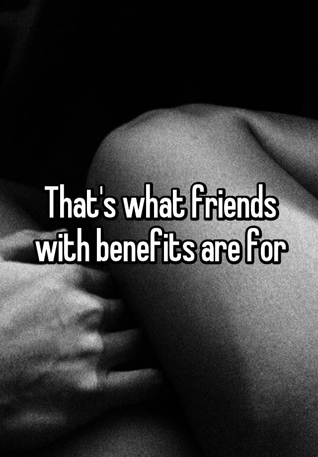 that-s-what-friends-with-benefits-are-for