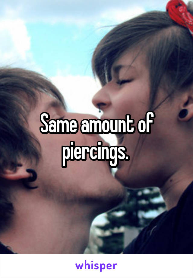 Same amount of piercings. 