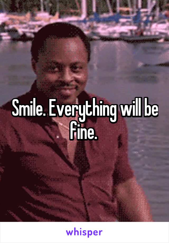 Smile. Everything will be fine. 