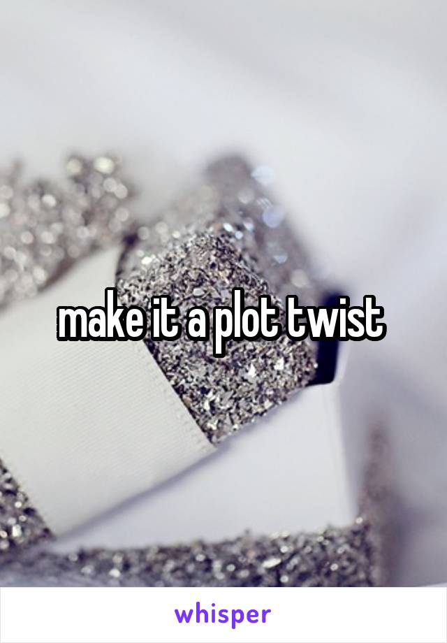 make it a plot twist 