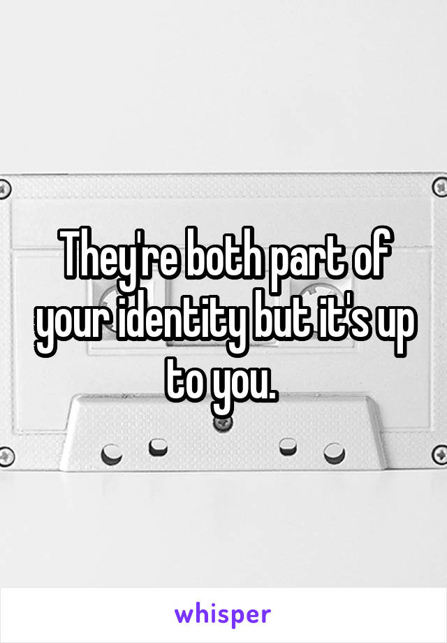 They're both part of your identity but it's up to you. 