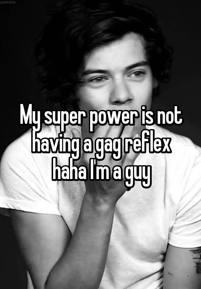 my-super-power-is-not-having-a-gag-reflex-haha-i-m-a-guy