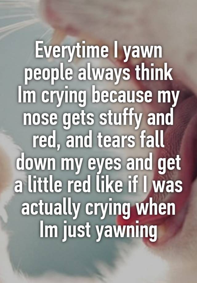 everytime-i-yawn-people-always-think-im-crying-because-my-nose-gets