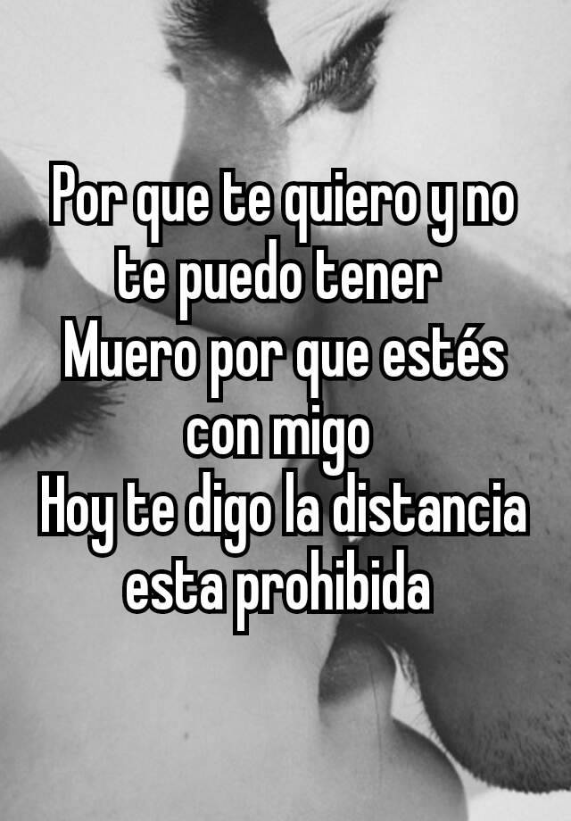 Por Que Te Quiero Y No Te Puedo Tener Muero Por Que Estés Con Migo Hoy Te Digo La Distancia Esta 