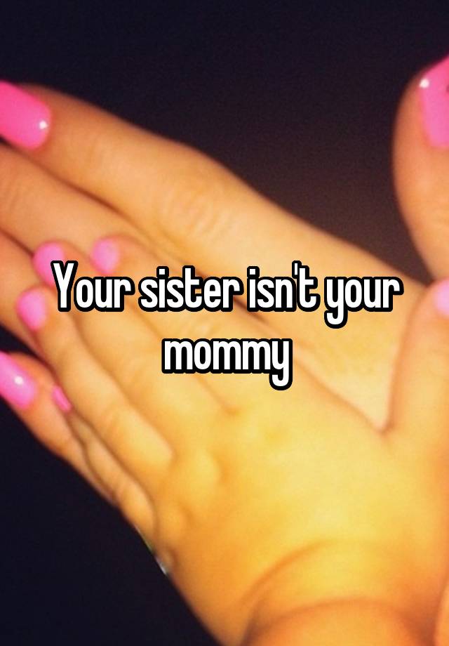 Your Sister Isnt Your Mommy