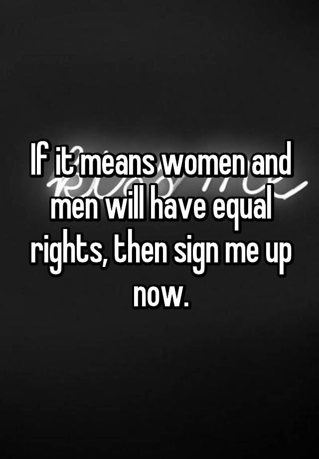 if-it-means-women-and-men-will-have-equal-rights-then-sign-me-up-now