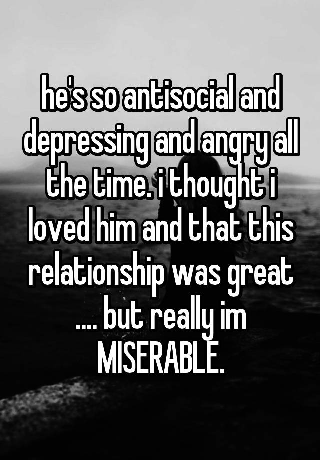 he-s-so-antisocial-and-depressing-and-angry-all-the-time-i-thought-i