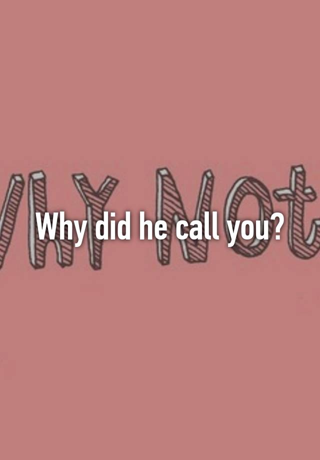 why-did-he-call-you