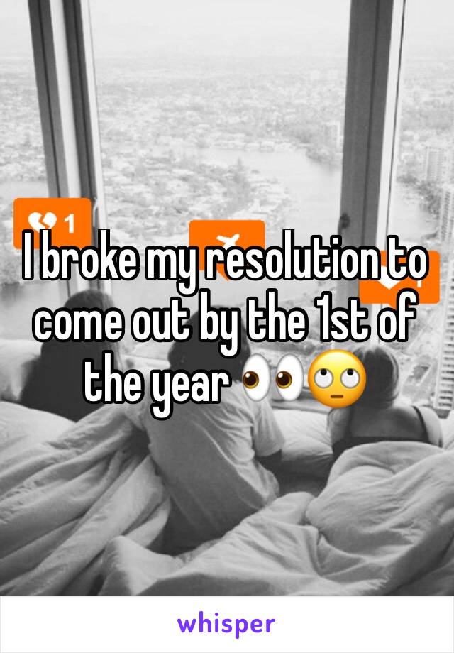 I broke my resolution to come out by the 1st of the year 👀🙄