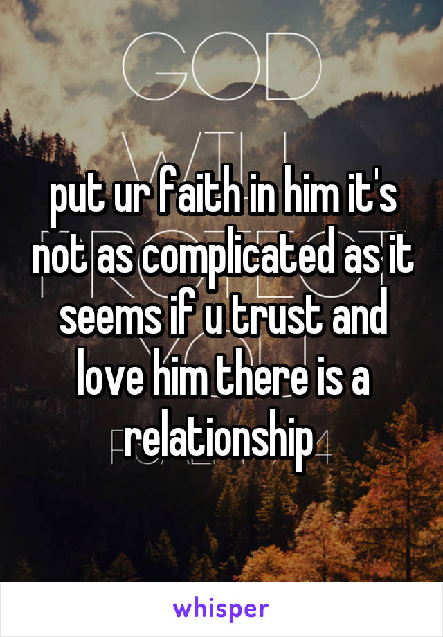 put ur faith in him it's not as complicated as it seems if u trust and love him there is a relationship 