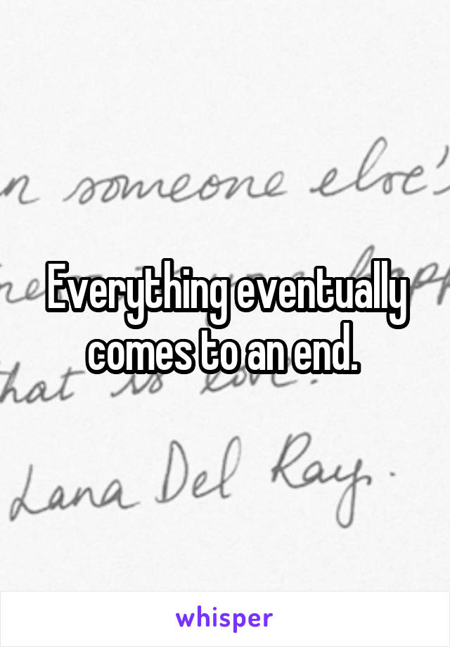 Everything eventually comes to an end. 