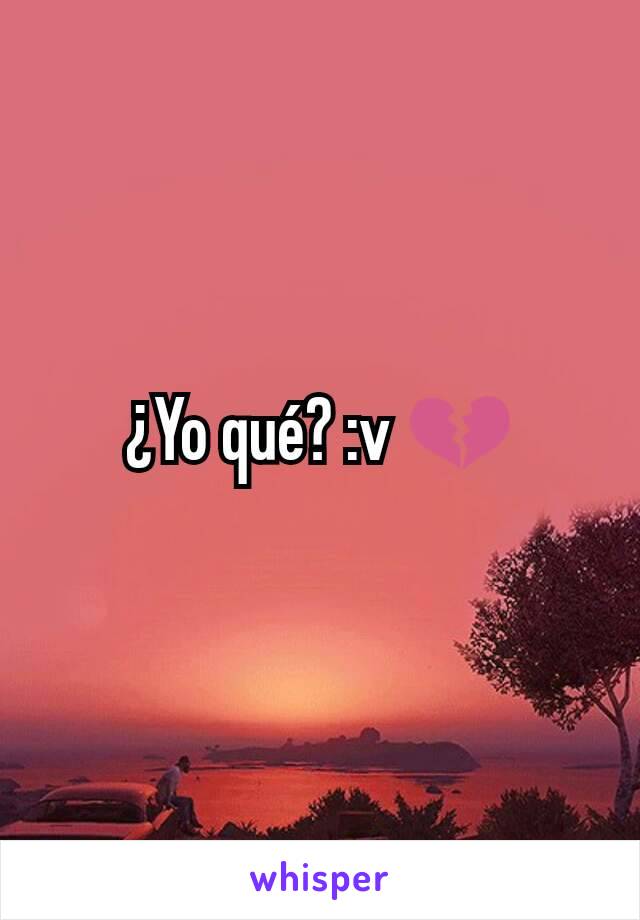 ¿Yo qué? :v 💔