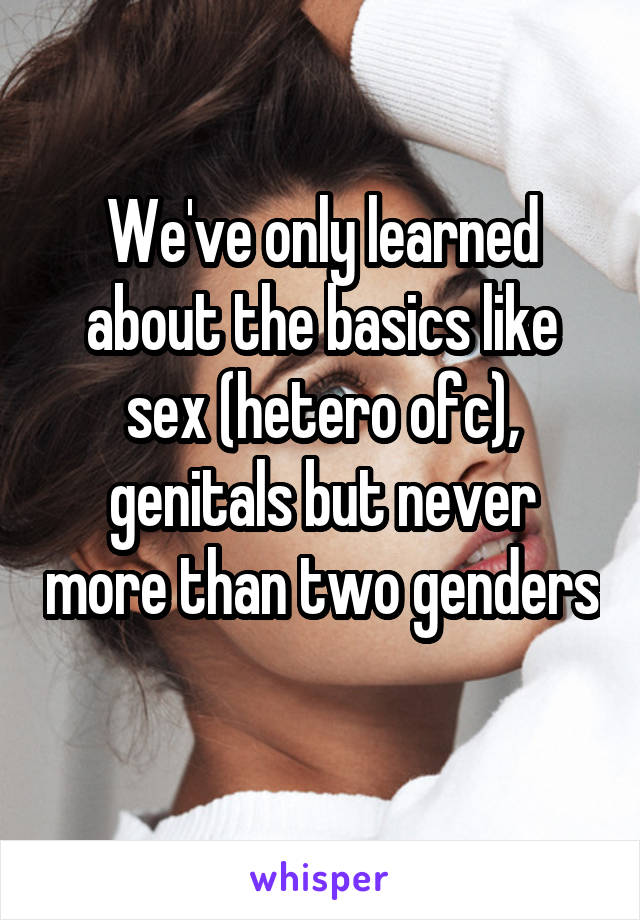 We've only learned about the basics like sex (hetero ofc), genitals but never more than two genders 