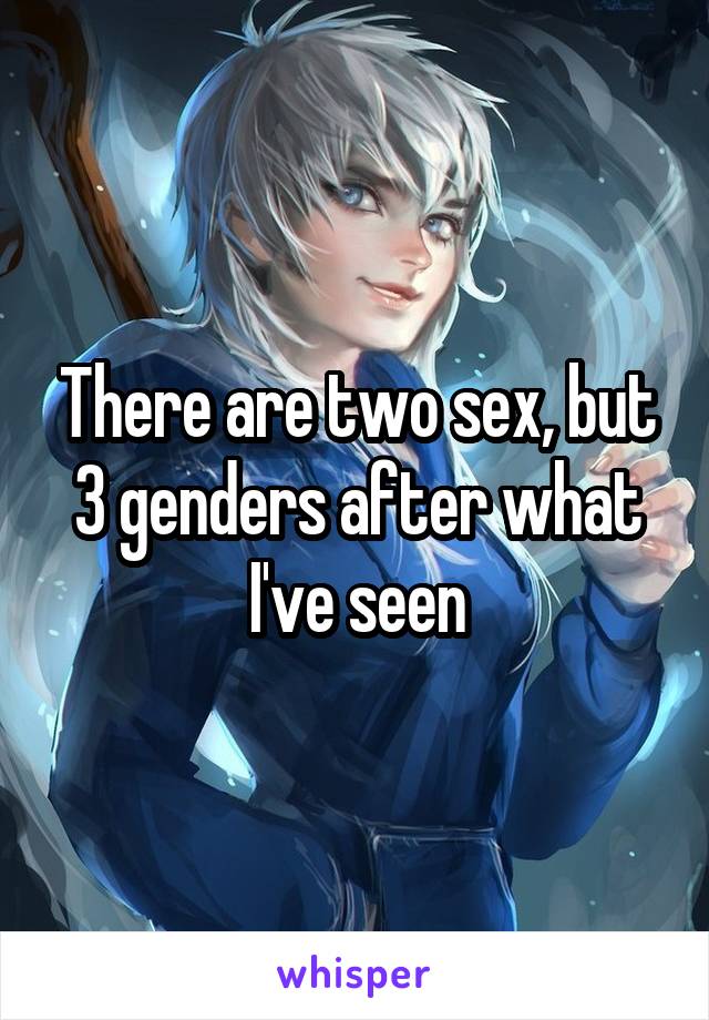 There are two sex, but 3 genders after what I've seen