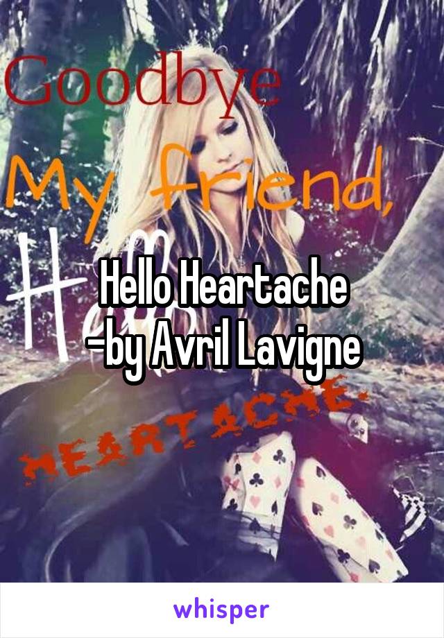 Hello Heartache
-by Avril Lavigne