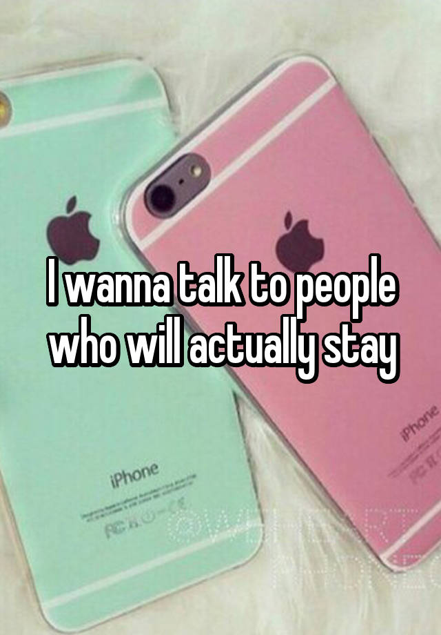 i-wanna-talk-to-people-who-will-actually-stay