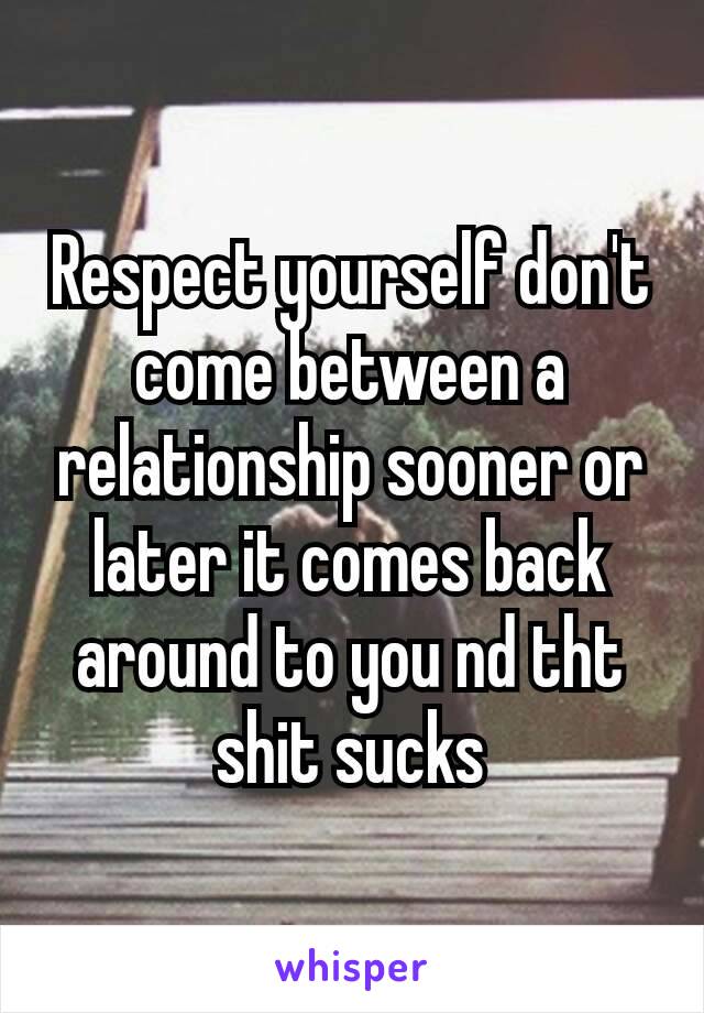 Respect yourself don't come between a relationship​ sooner or later it comes back around to you nd tht shit sucks