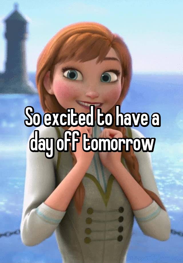 so-excited-to-have-a-day-off-tomorrow