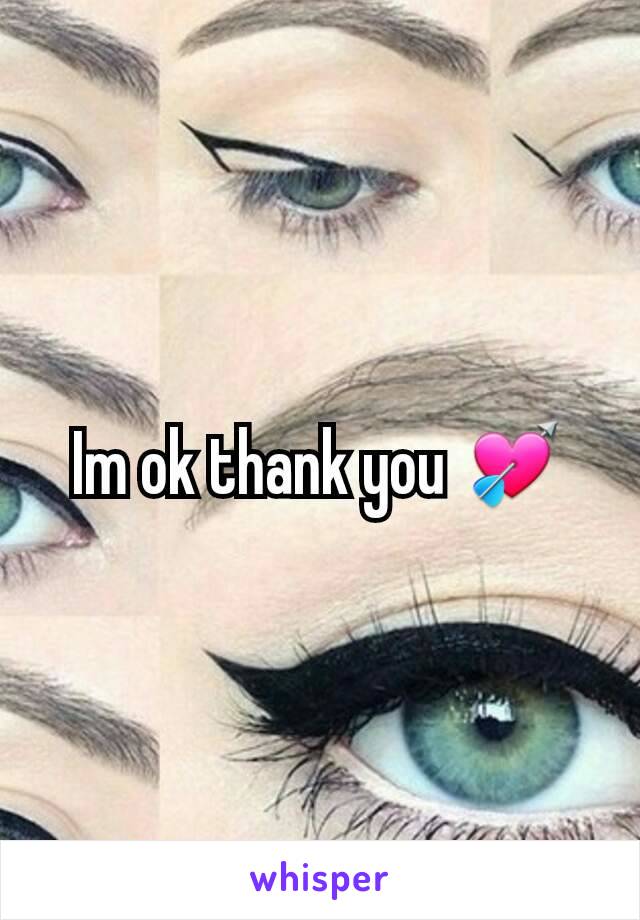 Im ok thank you 💘