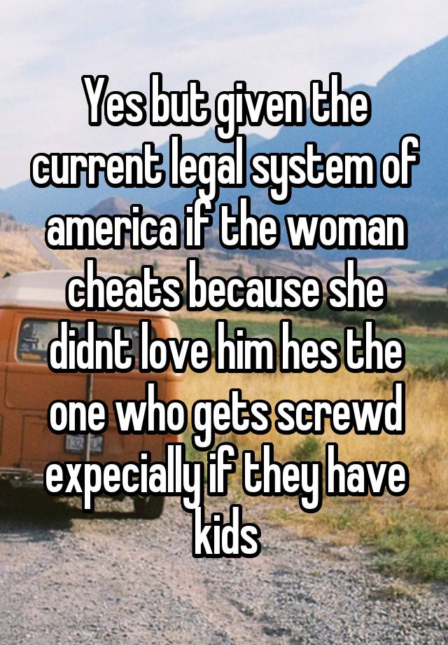 Yes but given the current legal system of america if the woman cheats ... pic picture