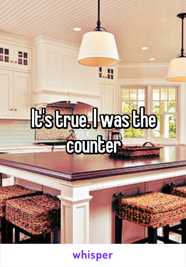 It's true. I was the counter