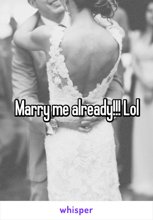 Marry me already!!! Lol