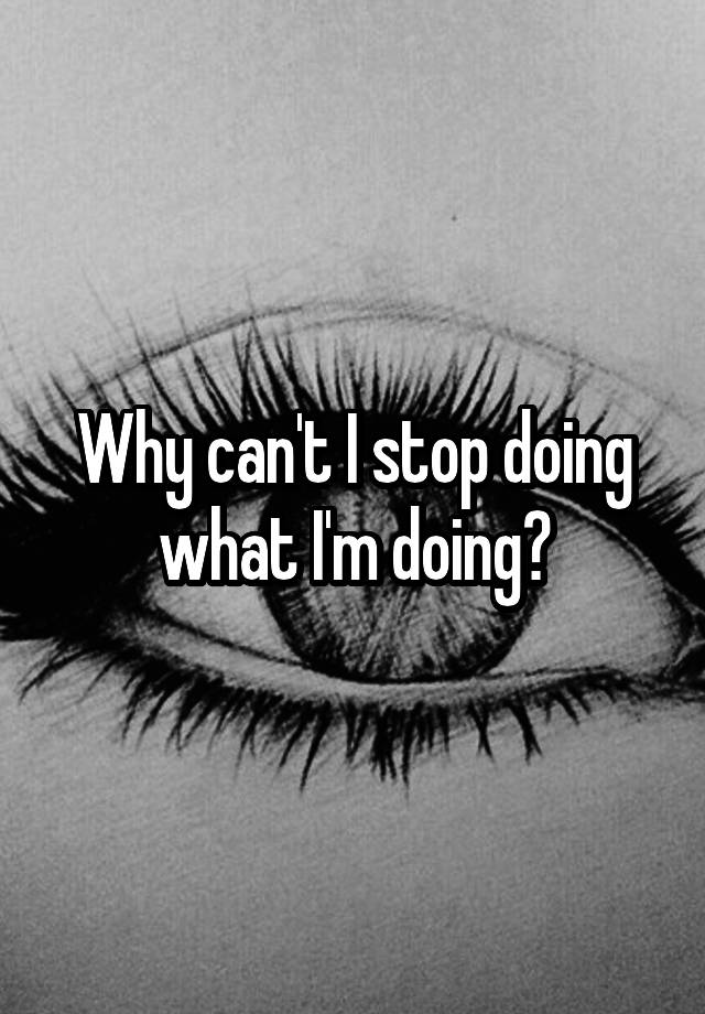 why-can-t-i-stop-doing-what-i-m-doing