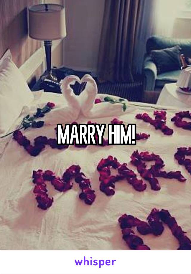 MARRY HIM!