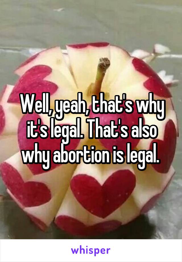 Well, yeah, that's why it's legal. That's also why abortion is legal. 