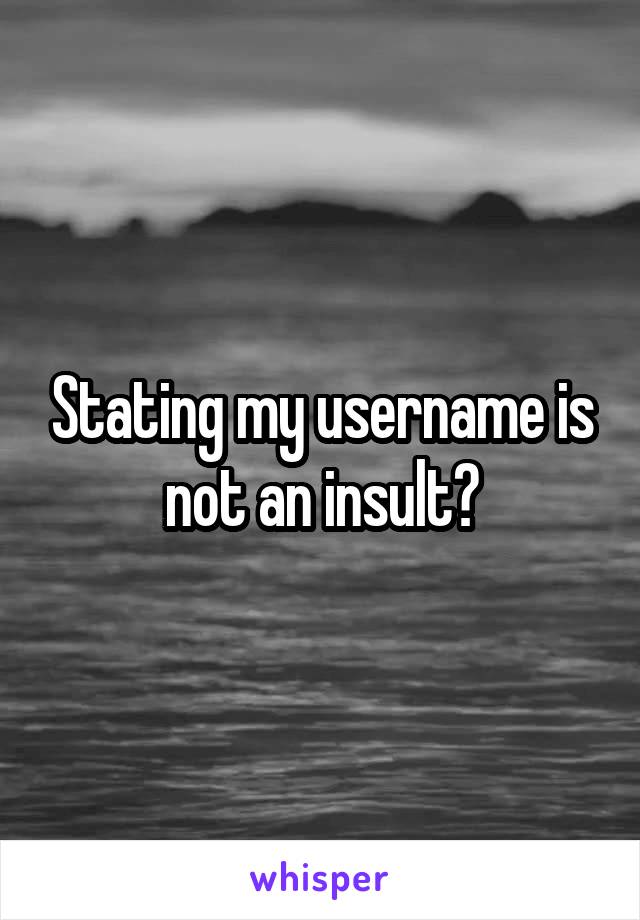 Stating my username is not an insult?