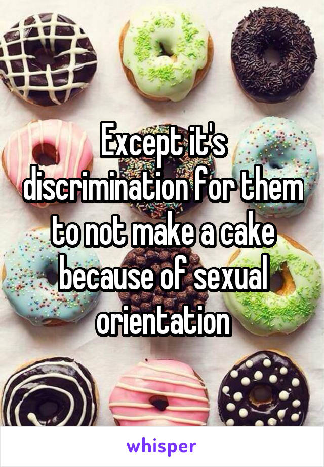 Except it's discrimination for them to not make a cake because of sexual orientation