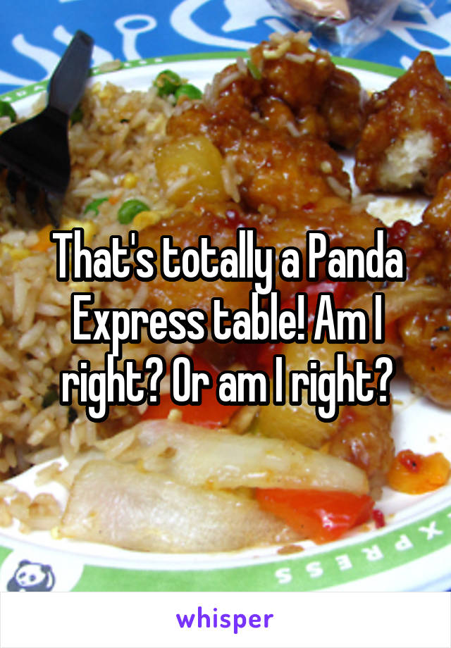 That's totally a Panda Express table! Am I right? Or am I right?