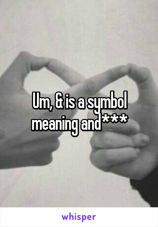 Um, & is a symbol meaning and***