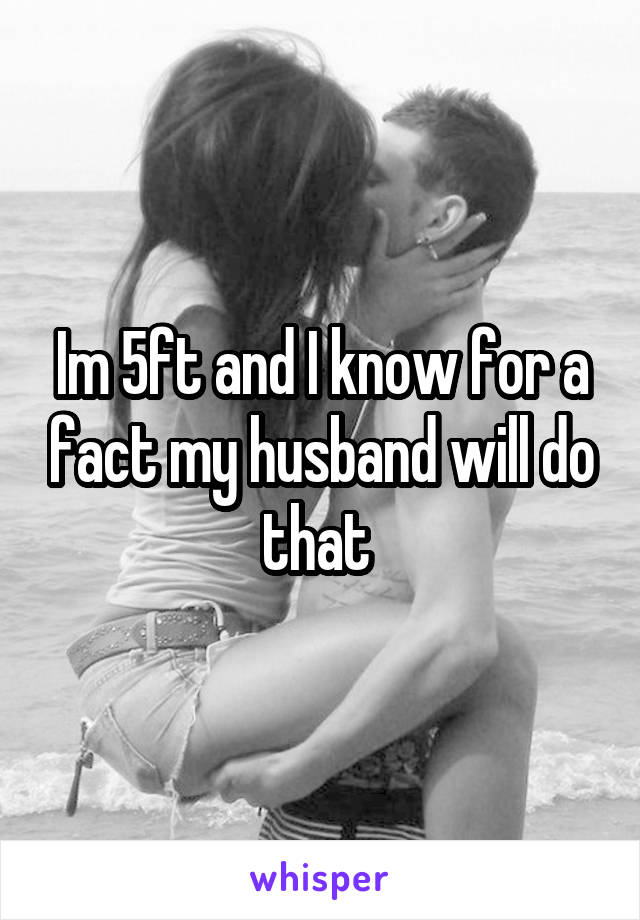 Im 5ft and I know for a fact my husband will do that 