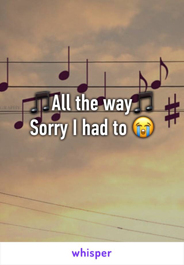 🎵All the way🎵
Sorry I had to 😭