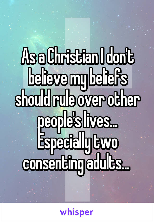 As a Christian I don't believe my beliefs should rule over other people's lives... Especially two consenting adults... 