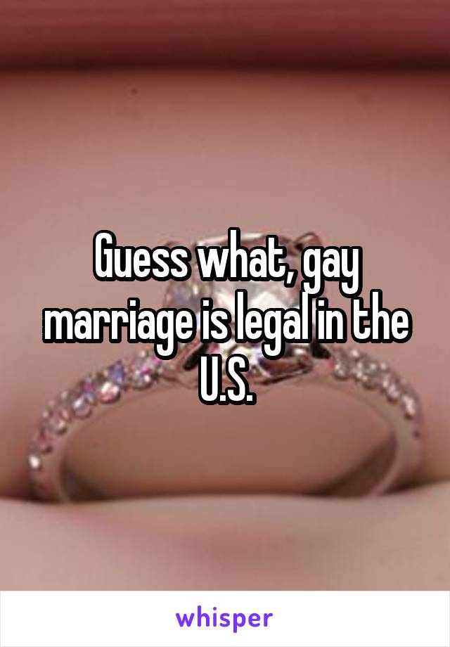 Guess what, gay marriage is legal in the U.S.