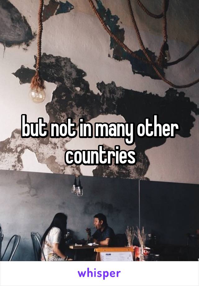 but not in many other countries